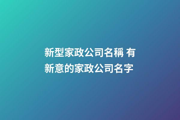 新型家政公司名稱 有新意的家政公司名字-第1張-公司起名-玄機派